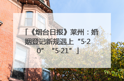 《烟台日报》莱州：婚姻登记新规遇上“5·20”“5·21”