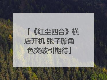 《红尘四合》横店开机 张子璇角色突破引期待