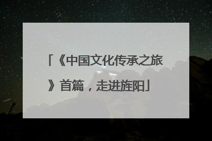 《中国文化传承之旅》首篇，走进旌阳