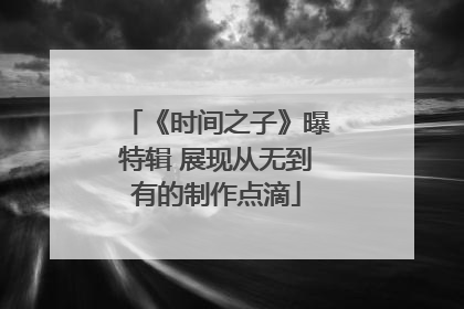 《时间之子》曝特辑 展现从无到有的制作点滴