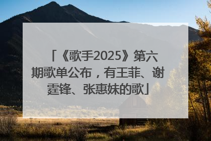 《歌手2025》第六期歌单公布，有王菲、谢霆锋、张惠妹的歌