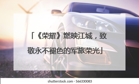 《荣耀》燃映江城，致敬永不褪色的军旅荣光