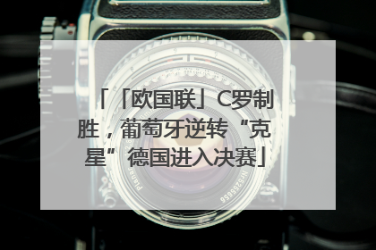 「欧国联」C罗制胜，葡萄牙逆转“克星”德国进入决赛