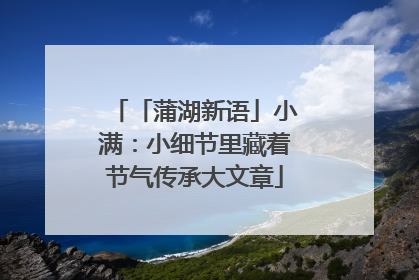 「蒲湖新语」小满：小细节里藏着节气传承大文章