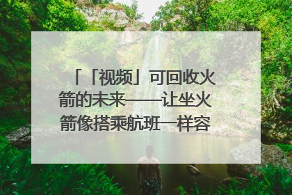 「视频」可回收火箭的未来——让坐火箭像搭乘航班一样容易｜路演记