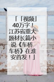 「视频」40万字！江苏省重大题材长篇小说《车桥 车桥》在淮安首发！
