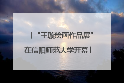 “王璇绘画作品展”在信阳师范大学开幕