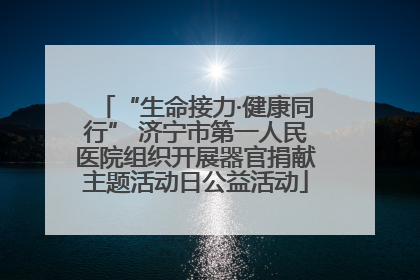 “生命接力·健康同行” 济宁市第一人民医院组织开展器官捐献主题活动日公益活动
