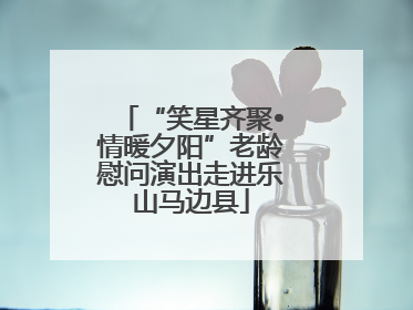 “笑星齐聚•情暖夕阳”老龄慰问演出走进乐山马边县