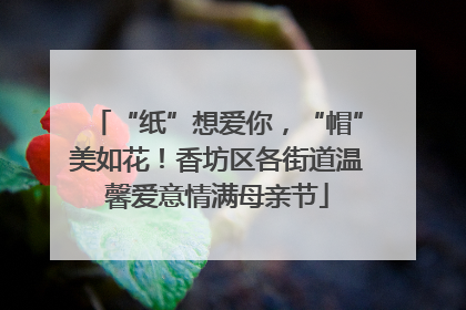 “纸”想爱你，“帽”美如花！香坊区各街道温馨爱意情满母亲节