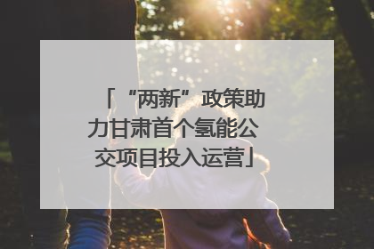 “两新”政策助力甘肃首个氢能公交项目投入运营