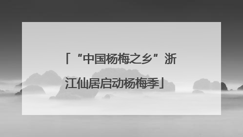 “中国杨梅之乡”浙江仙居启动杨梅季