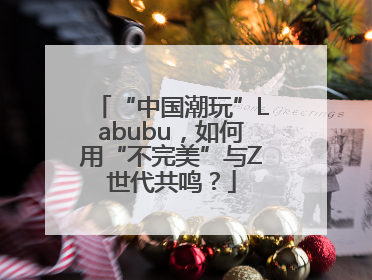 “中国潮玩”Labubu，如何用“不完美”与Z世代共鸣？