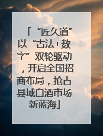 “匠久道”以“古法+数字”双轮驱动，开启全国招商布局，抢占县域白酒市场新蓝海