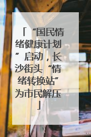“国民情绪健康计划”启动，长沙街头“情绪转换站”为市民解压