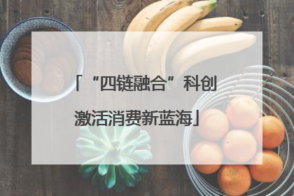 “四链融合”科创激活消费新蓝海