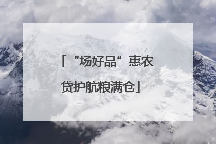“场好品”惠农贷护航粮满仓