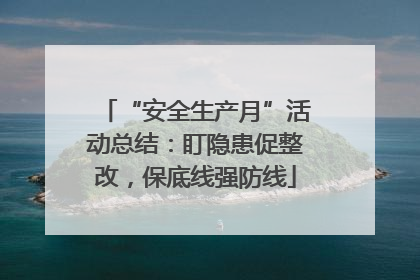 “安全生产月”活动总结：盯隐患促整改，保底线强防线