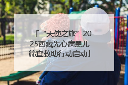 “天使之旅”2025西藏先心病患儿筛查救助行动启动