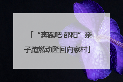 “奔跑吧·邵阳”亲子跑燃动隆回向家村
