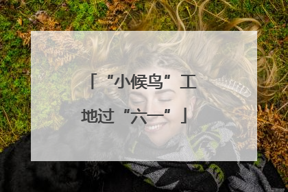 “小候鸟”工地过“六一”