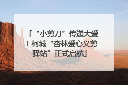 “小剪刀”传递大爱！柯城“杏林爱心义剪驿站”正式启航
