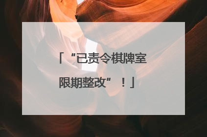 “已责令棋牌室限期整改”！