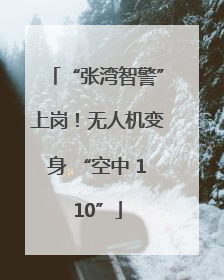 “张湾智警”上岗！无人机变身 “空中 110”