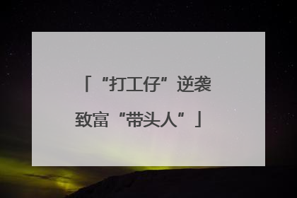 “打工仔”逆袭致富“带头人”