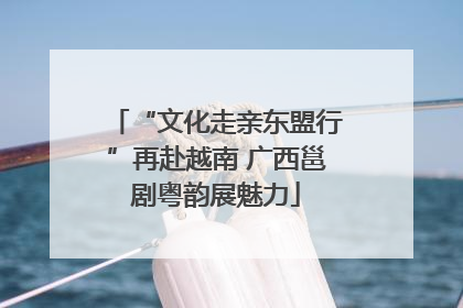 “文化走亲东盟行”再赴越南 广西邕剧粤韵展魅力