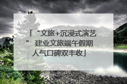 “文旅+沉浸式演艺” 建业文旅端午假期人气口碑双丰收