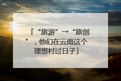 “旅游”→“旅创”，他们在云南这个理想村过日子