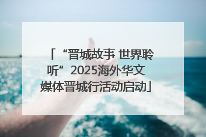 “晋城故事 世界聆听”2025海外华文媒体晋城行活动启动