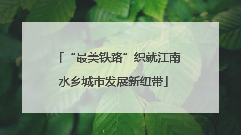“最美铁路”织就江南水乡城市发展新纽带