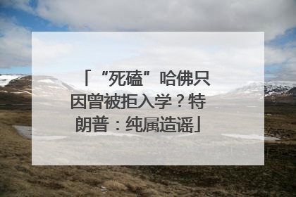 “死磕”哈佛只因曾被拒入学？特朗普：纯属造谣
