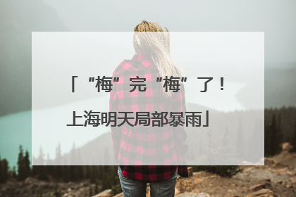 “梅”完“梅”了！上海明天局部暴雨