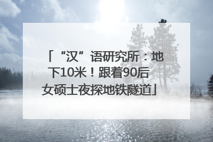 “汉”语研究所：地下10米！跟着90后女硕士夜探地铁隧道