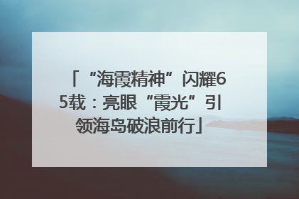 “海霞精神”闪耀65载：亮眼“霞光”引领海岛破浪前行