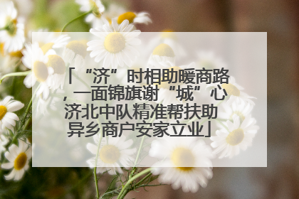 “济”时相助暖商路，一面锦旗谢“城”心 济北中队精准帮扶助异乡商户安家立业