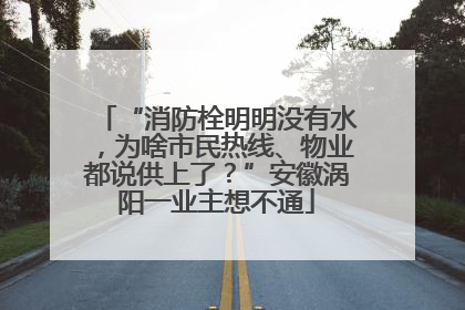 “消防栓明明没有水，为啥市民热线、物业都说供上了？”安徽涡阳一业主想不通