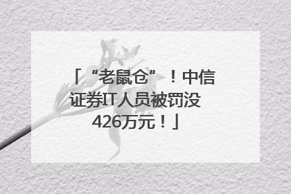 “老鼠仓”！中信证券IT人员被罚没426万元！