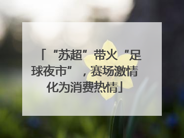 “苏超”带火“足球夜市”，赛场激情化为消费热情