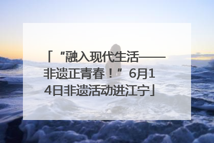 “融入现代生活——非遗正青春！”6月14日非遗活动进江宁