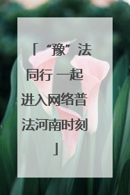 “豫”法同行 一起进入网络普法河南时刻