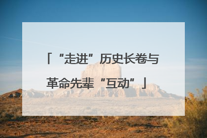 “走进”历史长卷与革命先辈“互动”