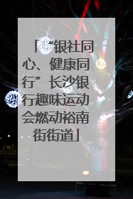 “银社同心、健康同行”长沙银行趣味运动会燃动裕南街街道