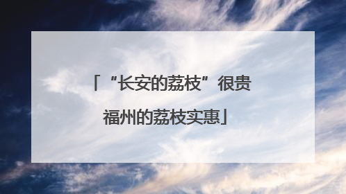 “长安的荔枝”很贵 福州的荔枝实惠