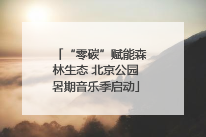 “零碳”赋能森林生态 北京公园暑期音乐季启动