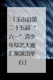 玉山县第二十五届“六一”青少年综艺大赛汇报演出举行