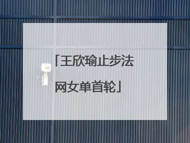 王欣瑜止步法网女单首轮